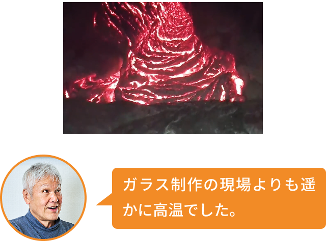 ガラス制作の現場よりも遥かに高温でした。