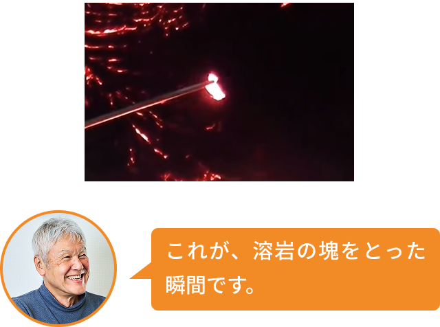 これが、溶岩の塊をとった瞬間です。